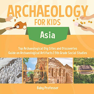 Archaeology for Kids - Asia - Top Archaeological Dig Sites and Discoveries | Guide on Archaeological Artifacts | 5th Grade Social Studies Archaeology for Kids - Asia - Top Archaeological Dig Sites and Discoveries | Guide on Archaeological Artifacts | 5th Grade Social Studies