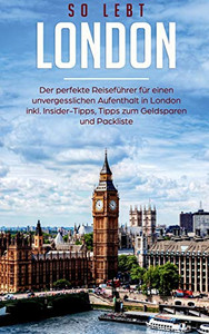 So lebt London: Der perfekte Reiseführer für einen unvergesslichen Aufenthalt in London inkl. Insider-Tipps, Tipps zum Geldsparen und Packliste (German Edition)