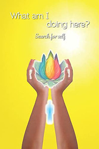 What am I doing here?: Search for self (Messages of Light for your day) What am I doing here?: Search for self (Messages of Light for your day)