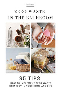 Zero Waste in the Bathroom: 85 tips how to implement a zero waste strategy in your home and life Zero Waste in the Bathroom: 85 tips how to implement a zero waste strategy in your home and life