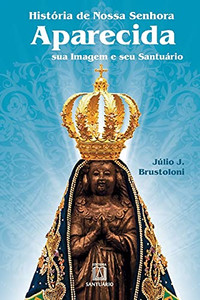 História de Nossa Senhora Aparecida: sua imagem e seu santuário (Portuguese Edition) História de Nossa Senhora Aparecida: sua imagem e seu santuário (Portuguese Edition)