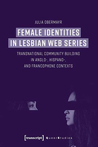Female Identities in Lesbian Web Series: Transnational Community Building in Anglo-, Hispano-, and Francophone Contexts (Queer Studies) Female Identities in Lesbian Web Series: Transnational Community Building in Anglo-, Hispano-, and Francophone Contexts (Queer Studies)