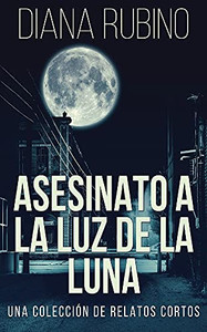 Asesinato A La Luz De La Luna - Una Colección De Relatos Cortos (Spanish Edition) Asesinato A La Luz De La Luna - Una Colección De Relatos Cortos (Spanish Edition)