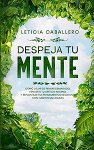 Despeja Tu Mente: Como Dejar De Pensar Demasiado, Vencer A Tu Crítico Interno, Y Replantear Tus Pensamientos Negativos Con Hábitos Saludables (Spanish Edition)