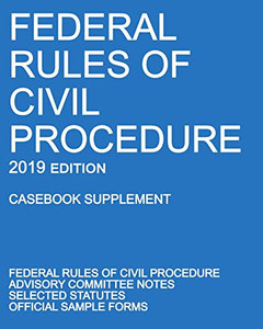 Federal Rules of Civil Procedure; 2019 Edition (Casebook Supplement): With Advisory Committee Notes, Selected Statutes, and Official Forms Federal Rules of Civil Procedure; 2019 Edition (Casebook Supplement): With Advisory Committee Notes, Selected Statutes, and Official Forms