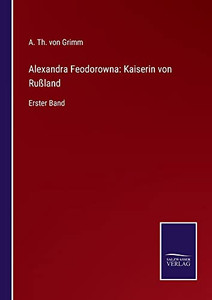Alexandra Feodorowna: Kaiserin Von Rußland : Erster Band - 9783752547962 Alexandra Feodorowna: Kaiserin Von Rußland : Erster Band - 9783752547962