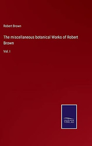 The Miscellaneous Botanical Works Of Robert Brown : Vol. I - 9783752559859