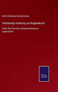 Vollständige Anleitung Zur Bergbaukunst : Erster Theil (Die Auf- Und Untersuchung Von Lagerstätten) - 9783752547597 Vollständige Anleitung Zur Bergbaukunst : Erster Theil (Die Auf- Und Untersuchung Von Lagerstätten) - 9783752547597