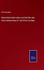 Nachrichten Über Leben Und Schriften Des Herrn Geheimrates Dr. Karl Ernst Von Baer - 9783752552133