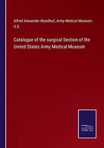 Catalogue Of The Surgical Section Of The United States Army Medical Museum - 9783752562248 Catalogue Of The Surgical Section Of The United States Army Medical Museum - 9783752562248