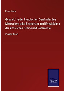Geschichte Der Liturgischen Gewänder Des Mittelalters Oder Entstehung Und Entwicklung Der Kirchlichen Ornate Und Paramente : Zweiter Band - 9783752551297
