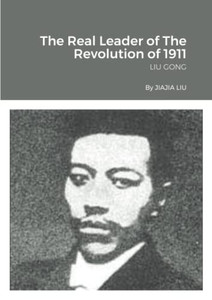 The Real Leader Of The Revolution Of 1911 : Liu Gong