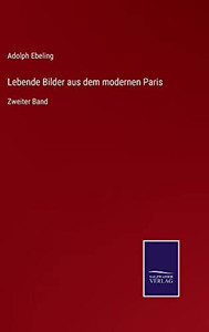 Lebende Bilder Aus Dem Modernen Paris : Zweiter Band - 9783752547030 Lebende Bilder Aus Dem Modernen Paris : Zweiter Band - 9783752547030