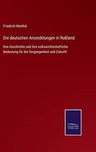 Die Deutschen Ansiedelungen In Rußland : Ihre Geschichte Und Ihre Volkswirthschaftliche Bedeutung Für Die Vergangenheit Und Zukunft - 9783752545890 Die Deutschen Ansiedelungen In Rußland : Ihre Geschichte Und Ihre Volkswirthschaftliche Bedeutung Für Die Vergangenheit Und Zukunft - 9783752545890