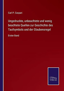 Ungedruckte, Unbeachtete Und Wenig Beachtete Quellen Zur Geschichte Des Taufsymbols Und Der Glaubensregel : Erster Band - 9783752547467 Ungedruckte, Unbeachtete Und Wenig Beachtete Quellen Zur Geschichte Des Taufsymbols Und Der Glaubensregel : Erster Band - 9783752547467