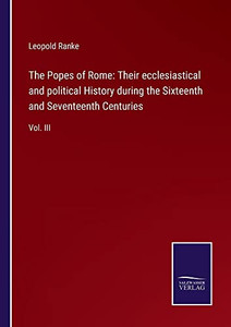 The Popes Of Rome: Their Ecclesiastical And Political History During The Sixteenth And Seventeenth Centuries : Vol. Iii - 9783752556827