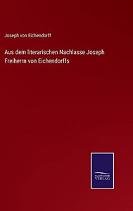 Aus Dem Literarischen Nachlasse Joseph Freiherrn Von Eichendorffs - 9783752547559 Aus Dem Literarischen Nachlasse Joseph Freiherrn Von Eichendorffs - 9783752547559