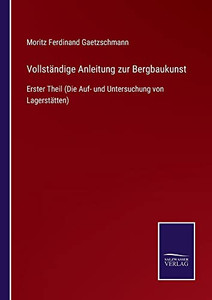Vollständige Anleitung Zur Bergbaukunst : Erster Theil (Die Auf- Und Untersuchung Von Lagerstätten) - 9783752547580 Vollständige Anleitung Zur Bergbaukunst : Erster Theil (Die Auf- Und Untersuchung Von Lagerstätten) - 9783752547580