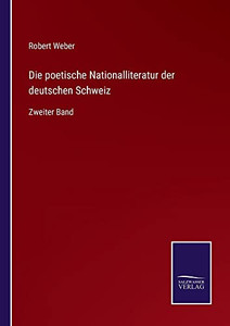 Die Poetische Nationalliteratur Der Deutschen Schweiz : Zweiter Band - 9783752550788 Die Poetische Nationalliteratur Der Deutschen Schweiz : Zweiter Band - 9783752550788