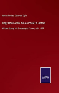 Copy-Book Of Sir Amias Poulet'S Letters : Written During His Embassy To France, A.D. 1577 - 9783752561531 Copy-Book Of Sir Amias Poulet'S Letters : Written During His Embassy To France, A.D. 1577 - 9783752561531