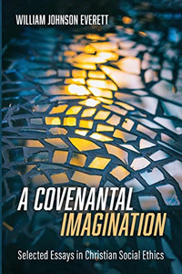 A Covenantal Imagination : Selected Essays In Christian Social Ethics A Covenantal Imagination : Selected Essays In Christian Social Ethics