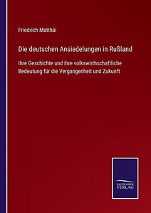 Die Deutschen Ansiedelungen In Rußland : Ihre Geschichte Und Ihre Volkswirthschaftliche Bedeutung Für Die Vergangenheit Und Zukunft - 9783752545883 Die Deutschen Ansiedelungen In Rußland : Ihre Geschichte Und Ihre Volkswirthschaftliche Bedeutung Für Die Vergangenheit Und Zukunft - 9783752545883