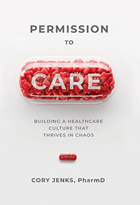 Permission To Care : Building A Healthcare Culture That Thrives In Chaos - 9781954801318