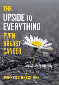 The Upside To Everything, Even Breast Cancer : Plus Badass Cancer Resources - 9781956452907