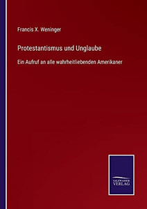 Protestantismus Und Unglaube : Ein Aufruf An Alle Wahrheitliebenden Amerikaner - 9783752547306 Protestantismus Und Unglaube : Ein Aufruf An Alle Wahrheitliebenden Amerikaner - 9783752547306