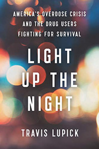 Light Up The Night : America'S Overdose Crisis And The Drug Users Fighting For Survival Light Up The Night : America'S Overdose Crisis And The Drug Users Fighting For Survival