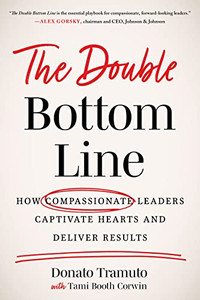 The Double Bottom Line : How Compassionate Leaders Captivate Hearts And Deliver Results
