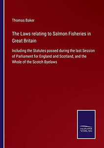 The Laws Relating To Salmon Fisheries In Great Britain : Including The Statutes Passed During The Last Session Of Parliament For England And Scotland, And The Whole Of The Scotch Byelaws - 9783752556308