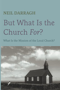 But What Is The Church For? : What Is The Mission Of The Local Church?