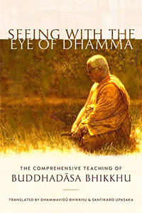 Seeing With The Eye Of Dhamma : The Comprehensive Teaching Of Buddhadasa Bhikkhu Seeing With The Eye Of Dhamma : The Comprehensive Teaching Of Buddhadasa Bhikkhu