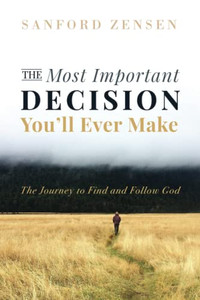 The Most Important Decision You'Ll Ever Make : The Journey To Find And Follow God The Most Important Decision You'Ll Ever Make : The Journey To Find And Follow God