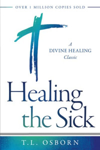 Healing The Sick : A Divine Healing Classic Healing The Sick : A Divine Healing Classic