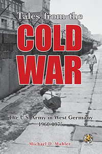 Tales From The Cold War : The U.S. Army In West Germany, 1960-1975 Tales From The Cold War : The U.S. Army In West Germany, 1960-1975