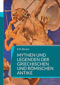 Mythen Und Legenden Der Griechischen Und Römischen Antike : Ein Handbuch Der Mythologie Mythen Und Legenden Der Griechischen Und Römischen Antike : Ein Handbuch Der Mythologie