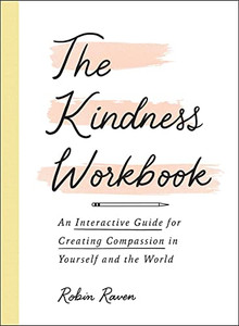The Kindness Workbook : An Interactive Guide For Creating Compassion In Yourself And The World