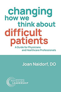 Changing How We Think About Difficult Patients : A Guide For Physicians And Healthcare Professionals Changing How We Think About Difficult Patients : A Guide For Physicians And Healthcare Professionals