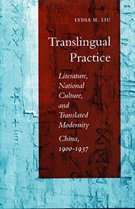 Translingual Practice: Literature, National Culture, and Translated Modernity-China, 1900-1937