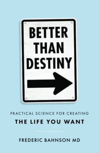 Better Than Destiny : Practical Science For Creating The Life You Want