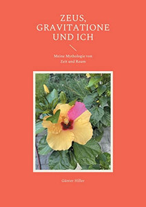 Zeus, Gravitatione Und Ich : Meine Mythologie Von Zeit Und Raum Zeus, Gravitatione Und Ich : Meine Mythologie Von Zeit Und Raum