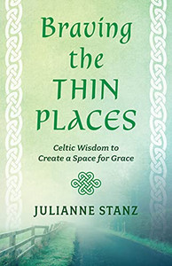 Braving The Thin Places : Celtic Wisdom To Create A Space For Grace