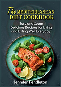 The Mediterranean Diet Cookbook : Easy And Super Delicious Recipes For Living And Eating Well Everyday
