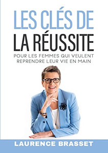 Les Clés De La Réussite : Pour Les Femmes Qui Veulent Reprendre Leur Vie En Main