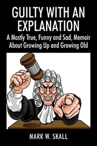 Guilty With An Explanation : A Mostly True, Funny And Sad, Memoir About Growing Up And Growing Old Guilty With An Explanation : A Mostly True, Funny And Sad, Memoir About Growing Up And Growing Old