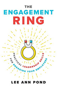 The Engagement Ring: Practical Leadership Skills for Engaging Your Employees
