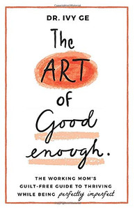 The Art of Good Enough: The Working Mom’s Guilt-Free Guide to Thriving While Being Perfectly Imperfect