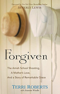 Forgiven: The Amish School Shooting, a Mother's Love, and a Story of Remarkable Grace Forgiven: The Amish School Shooting, a Mother's Love, and a Story of Remarkable Grace